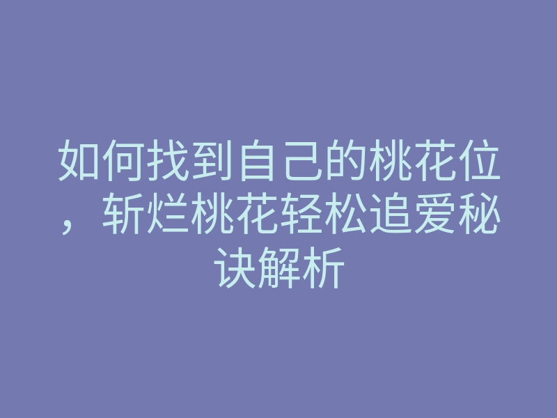 如何找到自己的桃花位,斩烂桃花轻松追爱秘诀解析