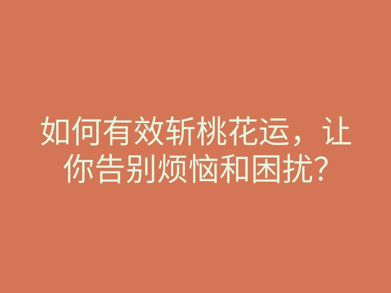如何有效斩桃花运,让你告别烦恼和困扰?