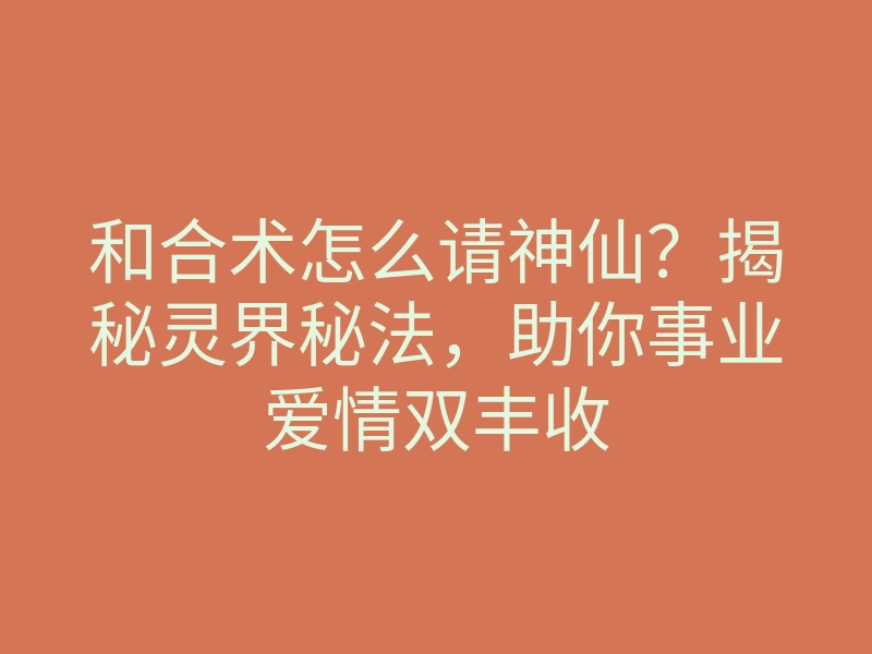 和合术怎么请神仙?揭秘灵界秘法,助你事业爱情双丰收