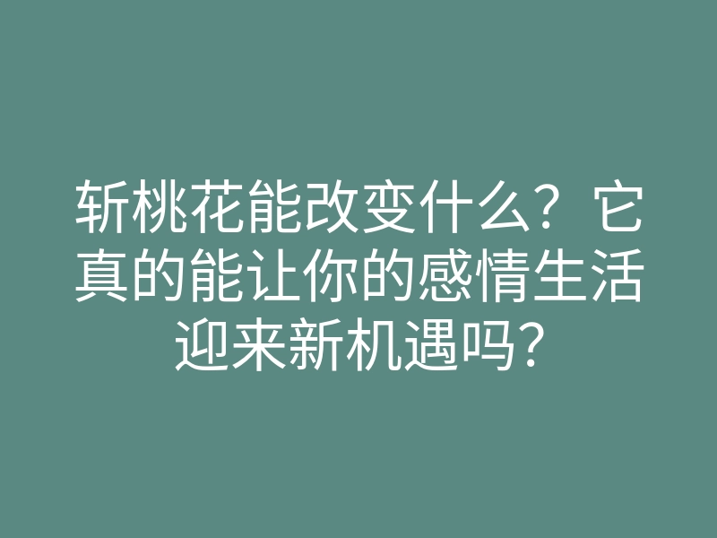斩桃花能改变什么？它真的能让你的感情生活迎来新机遇吗？