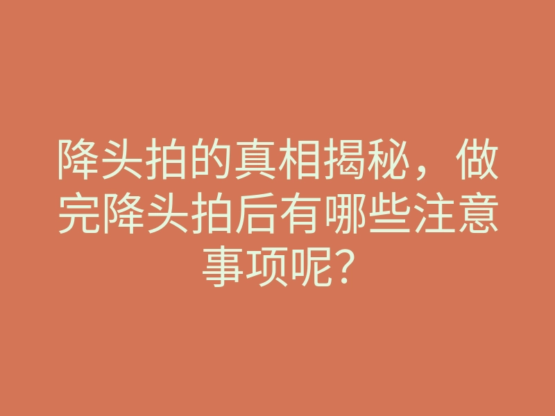 降头拍的真相揭秘，做完降头拍后有哪些注意事项呢？