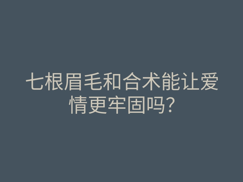 七根眉毛和合术能让爱情更牢固吗?