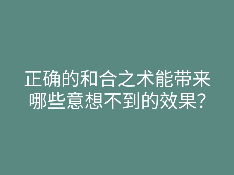 正确的和合之术能带来哪些意想不到的效果?