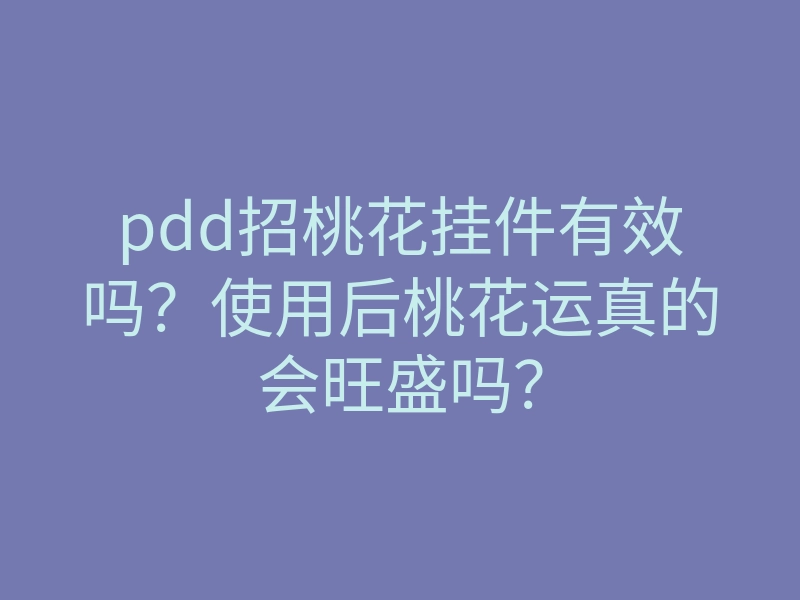 pdd招桃花挂件有效吗?使用后桃花运真的会旺盛吗?