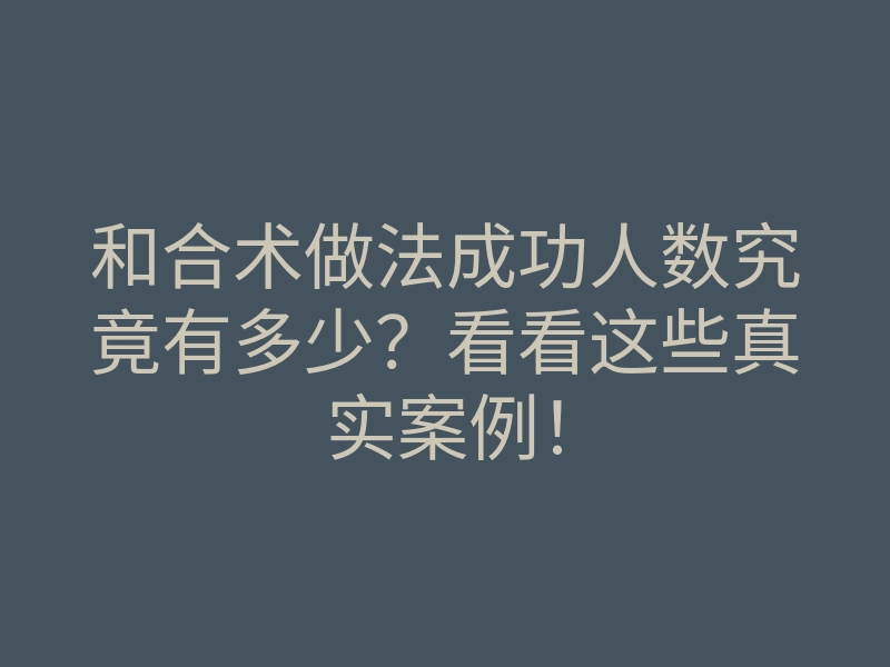 和合术做法成功人数究竟有多少?看看这些真实案例!