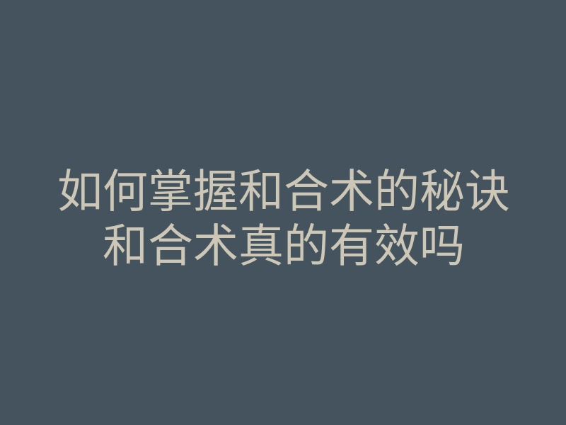 如何掌握和合术的秘诀和合术真的有效吗