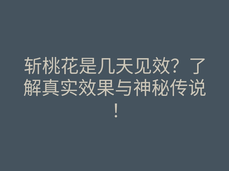 斩桃花是几天见效?了解真实效果与神秘传说!
