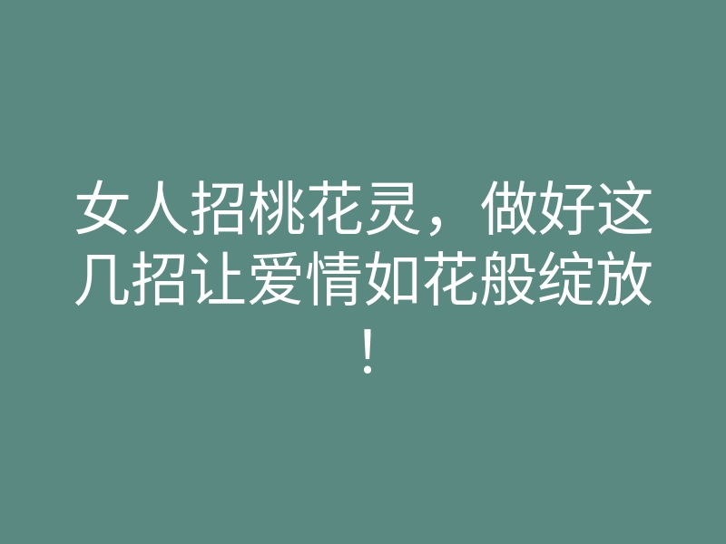 女人招桃花灵,做好这几招让爱情如花般绽放!