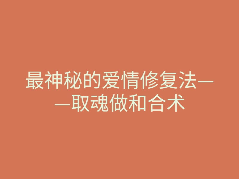 最神秘的爱情修复法——取魂做和合术