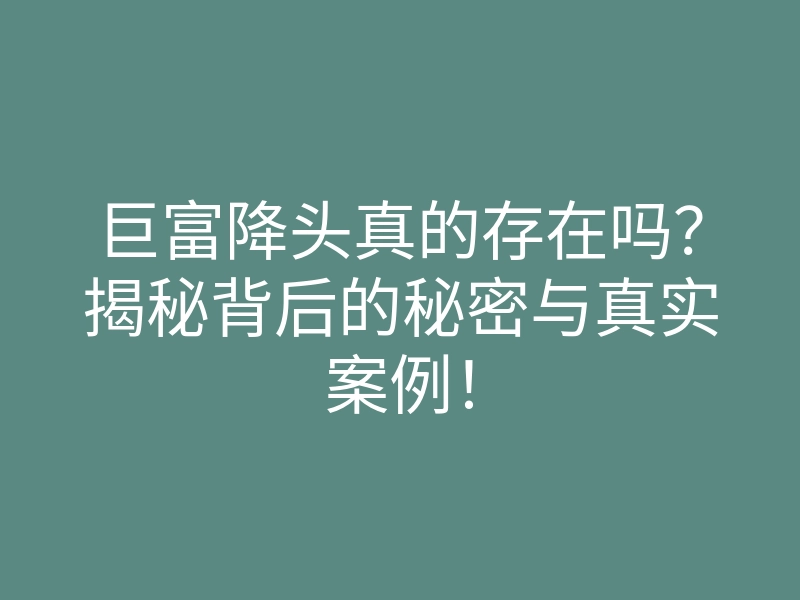 巨富降头真的存在吗?揭秘背后的秘密与真实案例!