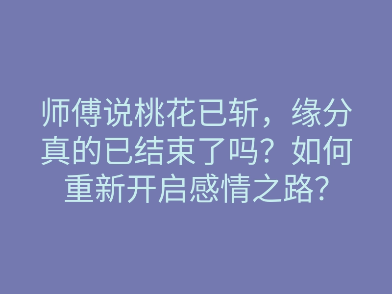 师傅说桃花已斩,缘分真的已结束了吗?如何重新开启感情之路?