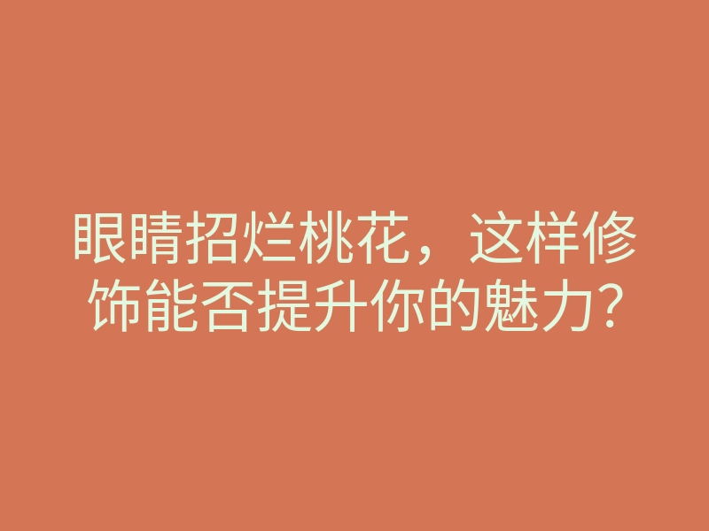 眼睛招烂桃花,这样修饰能否提升你的魅力?