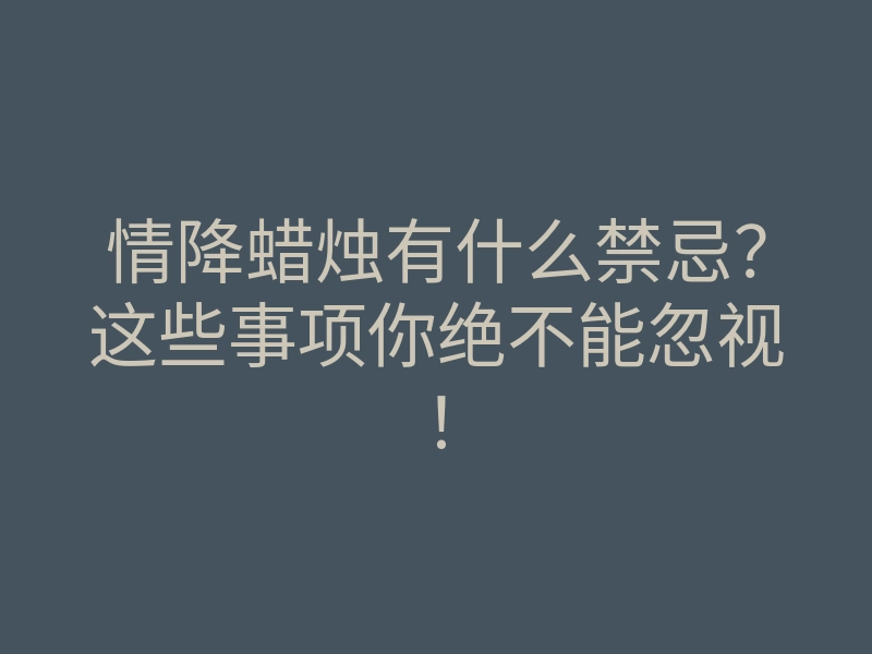 情降蜡烛有什么禁忌?这些事项你绝不能忽视!