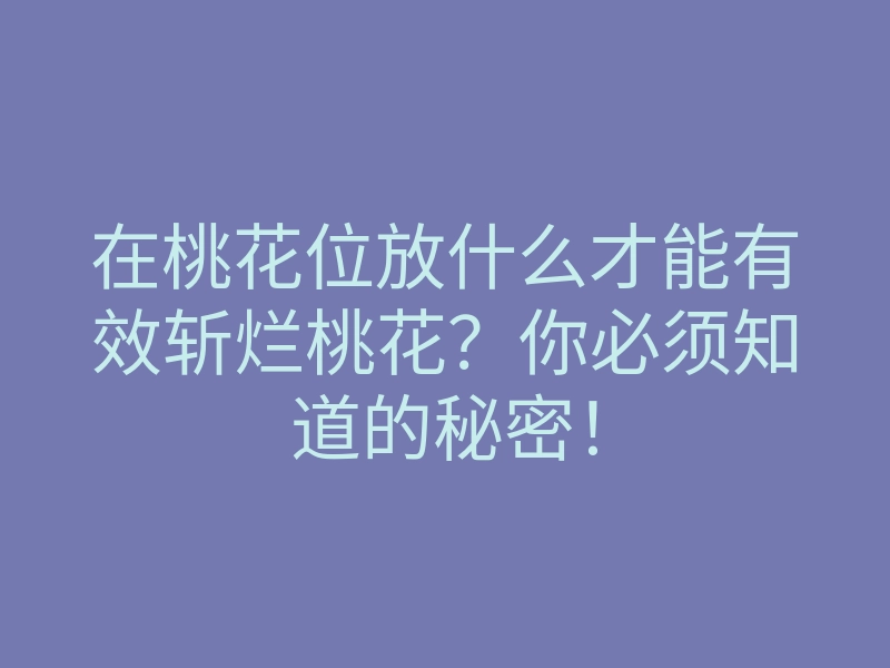 在桃花位放什么才能有效斩烂桃花?你必须知道的秘密!