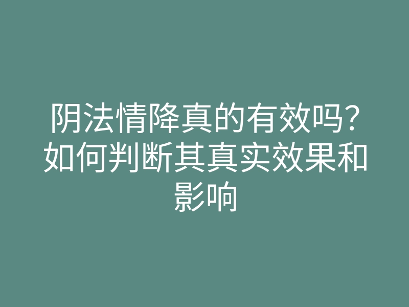 阴法情降真的有效吗？如何判断其真实效果和影响