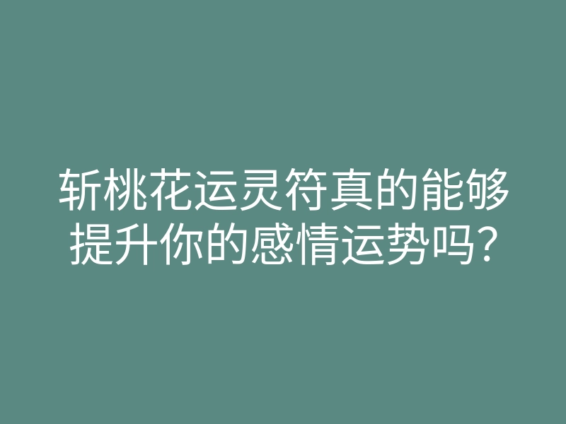 斩桃花运灵符真的能够提升你的感情运势吗？