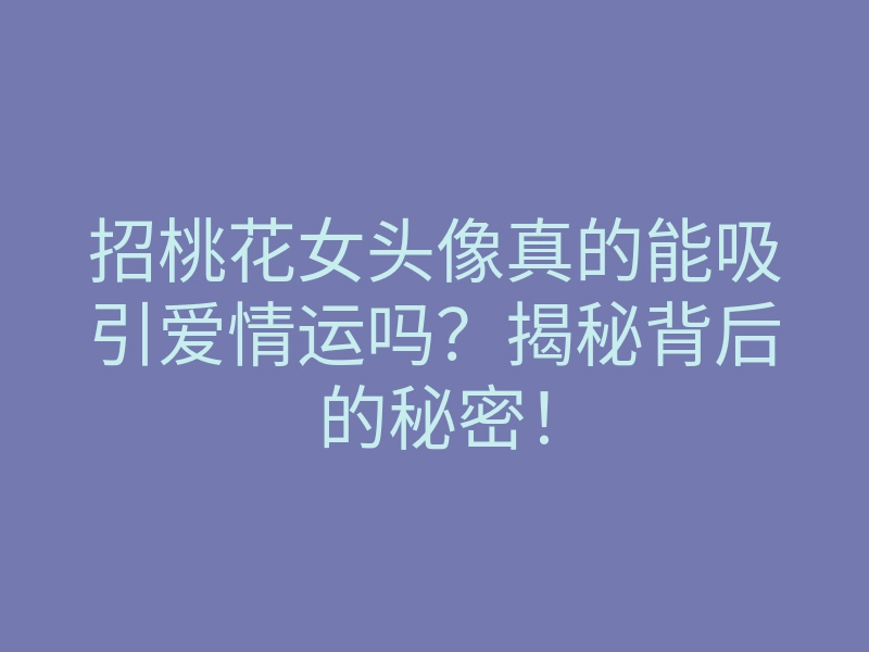招桃花女头像真的能吸引爱情运吗?揭秘背后的秘密!
