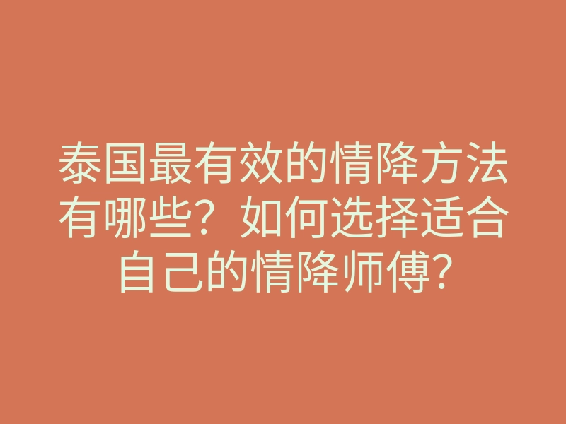 泰国最有效的情降方法有哪些？如何选择适合自己的情降师傅？