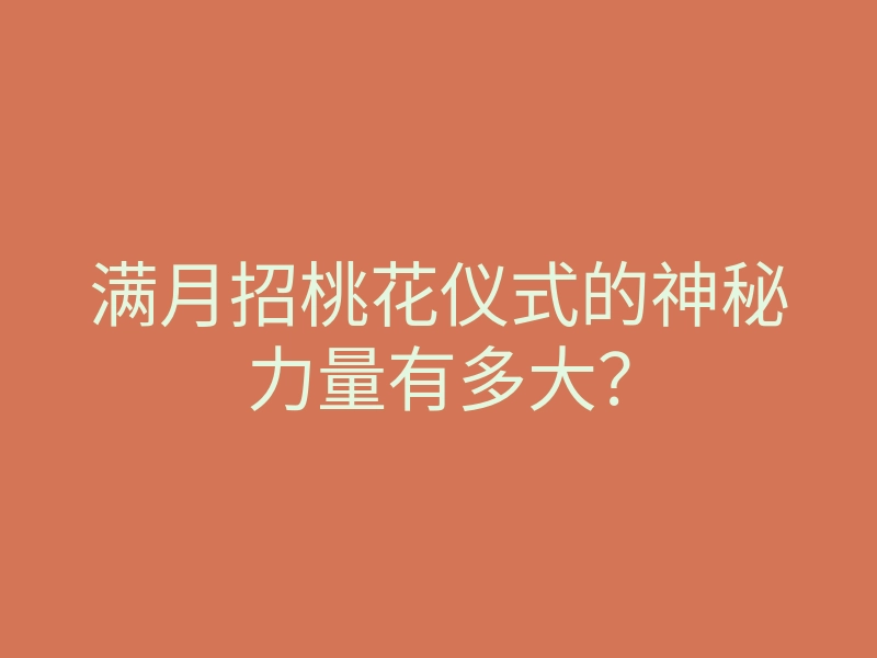 满月招桃花仪式的神秘力量有多大?