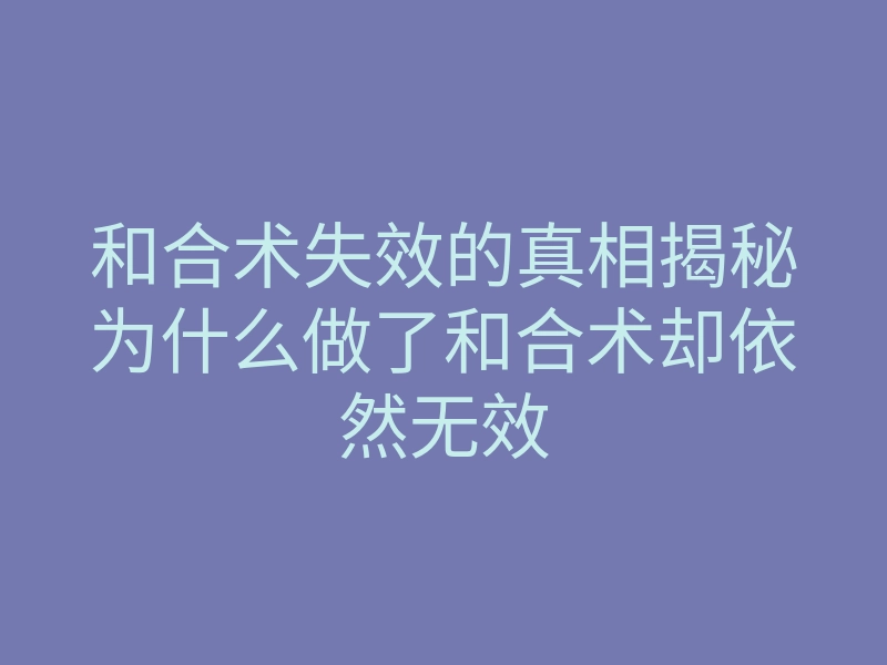 和合术失效的真相揭秘为什么做了和合术却依然无效