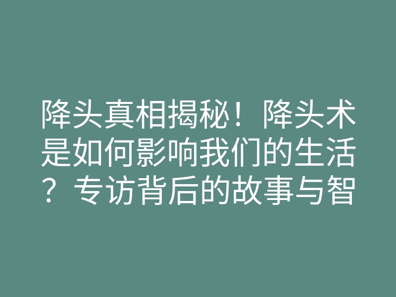 降头真相揭秘!降头术是如何影响我们的生活?专访背后的故事与智慧