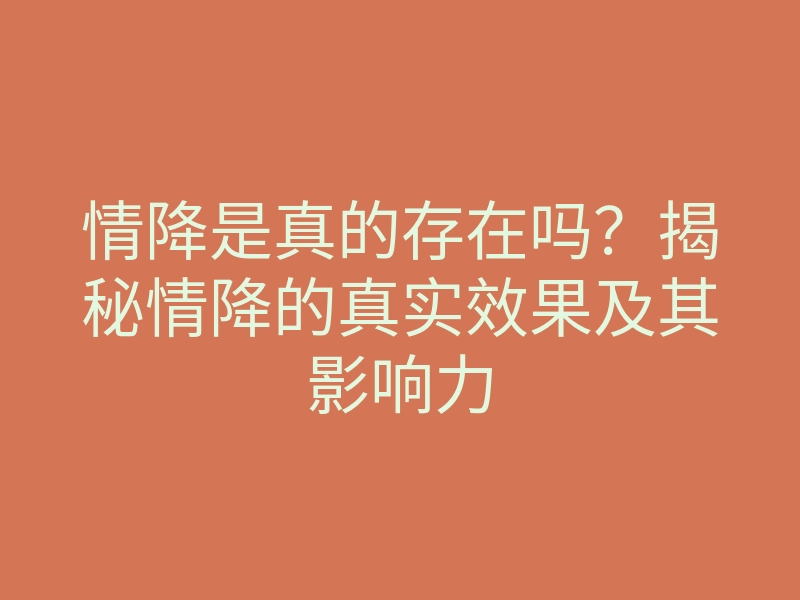 情降是真的存在吗?揭秘情降的真实效果及其影响力