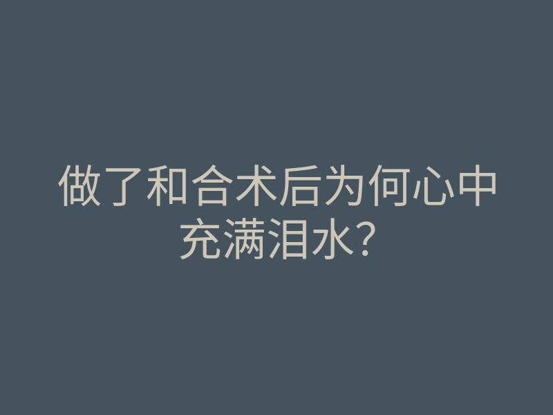 做了和合术后为何心中充满泪水?