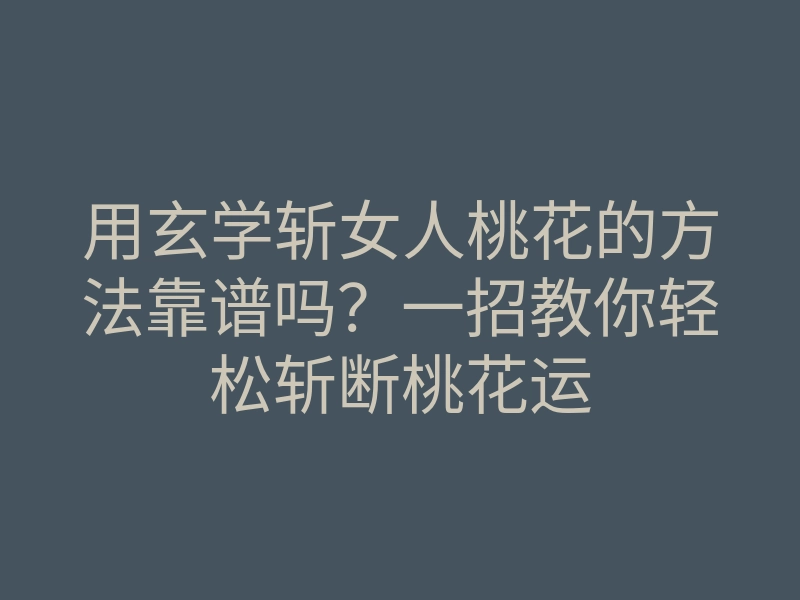 用玄学斩女人桃花的方法靠谱吗?一招教你轻松斩断桃花运