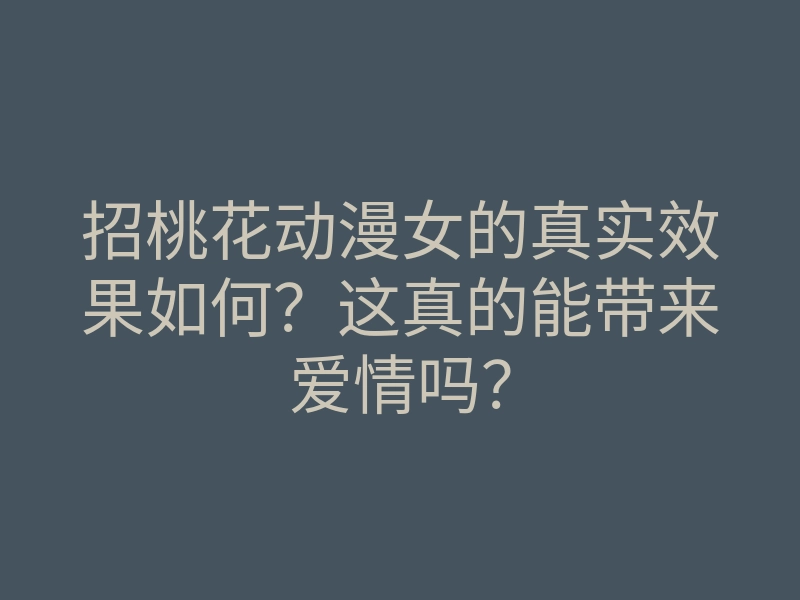 招桃花动漫女的真实效果如何?这真的能带来爱情吗?