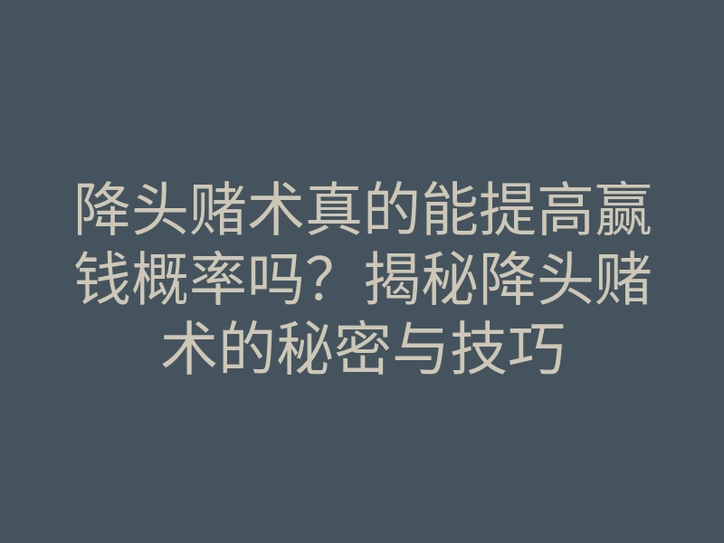 降头赌术真的能提高赢钱概率吗?揭秘降头赌术的秘密与技巧