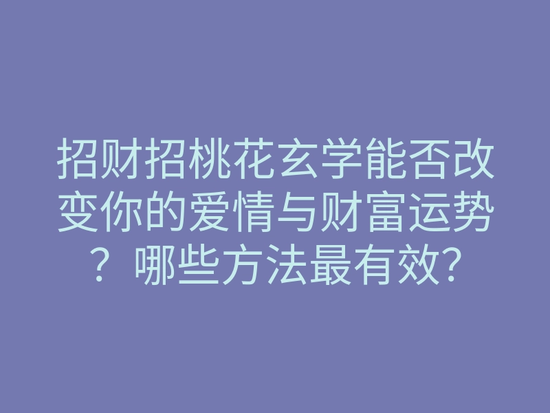 招财招桃花玄学能否改变你的爱情与财富运势?哪些方法最有效?