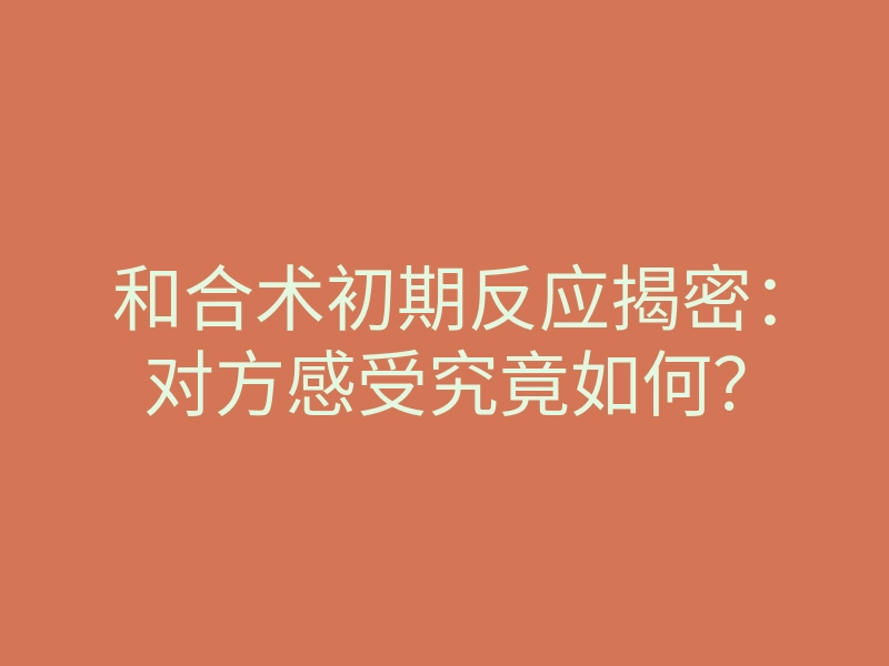 和合术初期反应揭密:对方感受究竟如何?