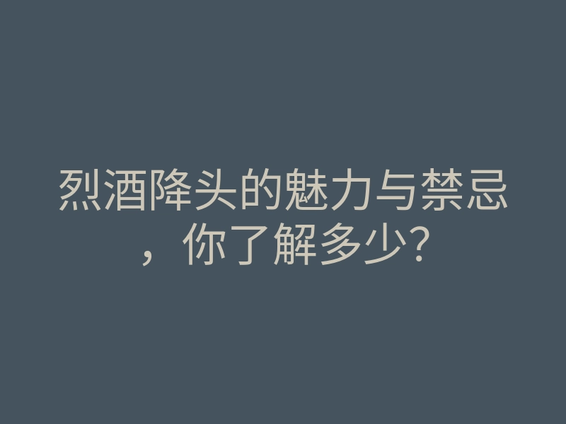 烈酒降头的魅力与禁忌,你了解多少?