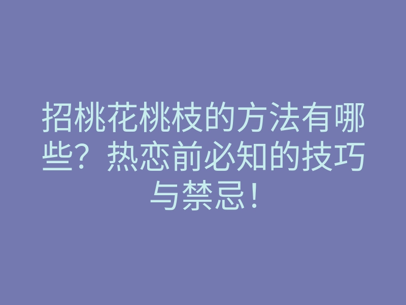 招桃花桃枝的方法有哪些?热恋前必知的技巧与禁忌!