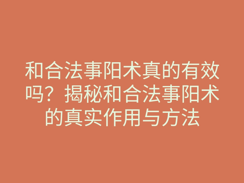 和合法事阳术真的有效吗?揭秘和合法事阳术的真实作用与方法