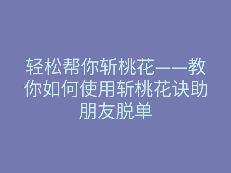 轻松帮你斩桃花——教你如何使用斩桃花诀助朋友脱单