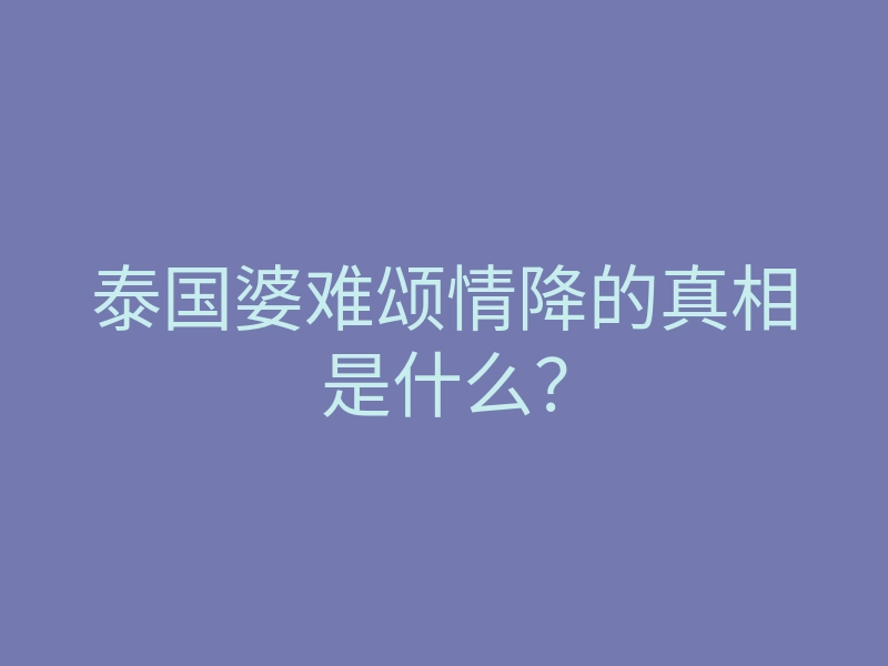 泰国婆难颂情降的真相是什么?