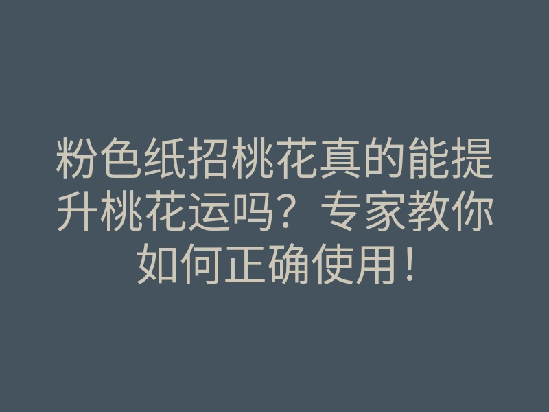 粉色纸招桃花真的能提升桃花运吗?专家教你如何正确使用!