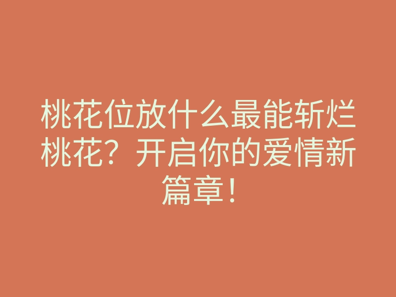 桃花位放什么最能斩烂桃花?开启你的爱情新篇章!