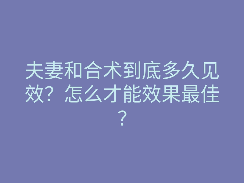 夫妻和合术到底多久见效?怎么才能效果最佳?