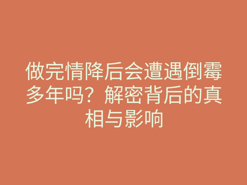 做完情降后会遭遇倒霉多年吗?解密背后的真相与影响