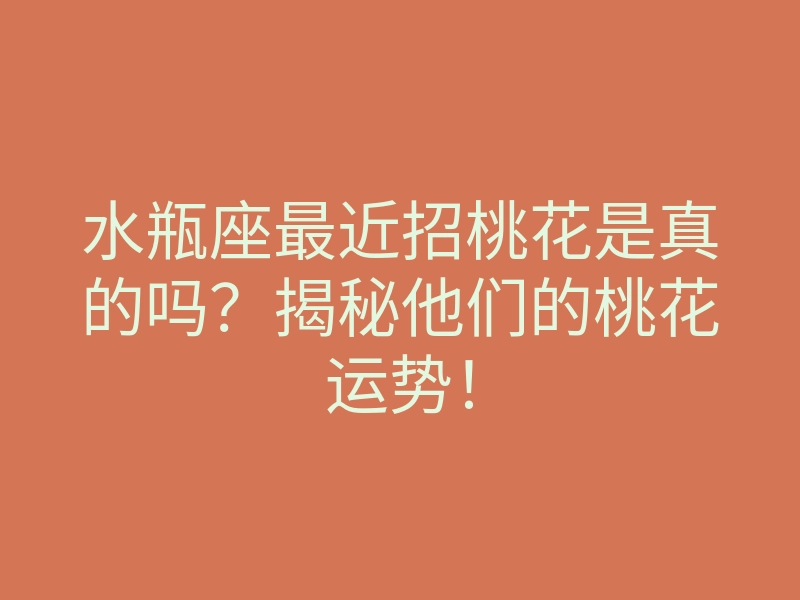 水瓶座最近招桃花是真的吗?揭秘他们的桃花运势!