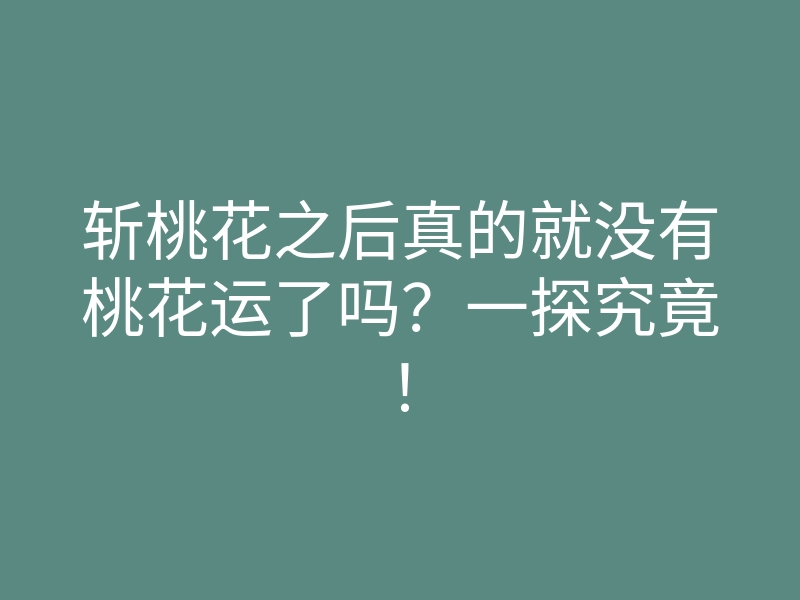 斩桃花之后真的就没有桃花运了吗?一探究竟!