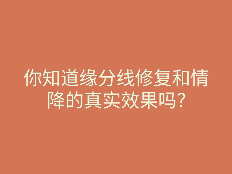 你知道缘分线修复和情降的真实效果吗?