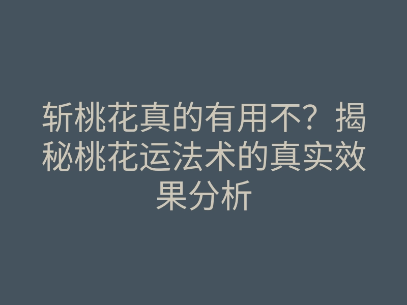 斩桃花真的有用不?揭秘桃花运法术的真实效果分析