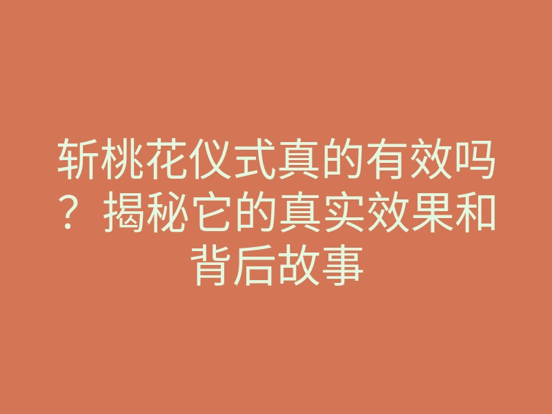 斩桃花仪式真的有效吗?揭秘它的真实效果和背后故事