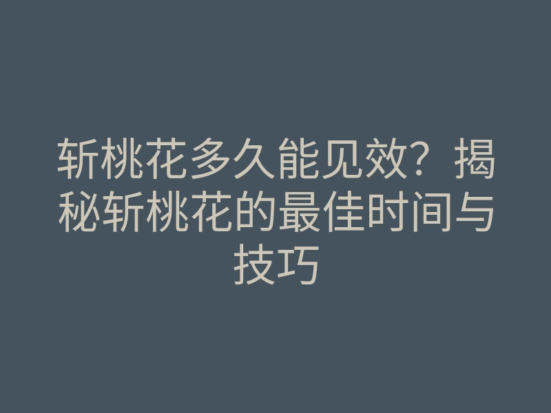 斩桃花多久能见效?揭秘斩桃花的最佳时间与技巧