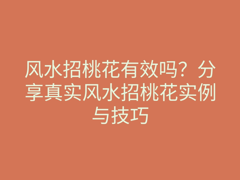 风水招桃花有效吗?分享真实风水招桃花实例与技巧