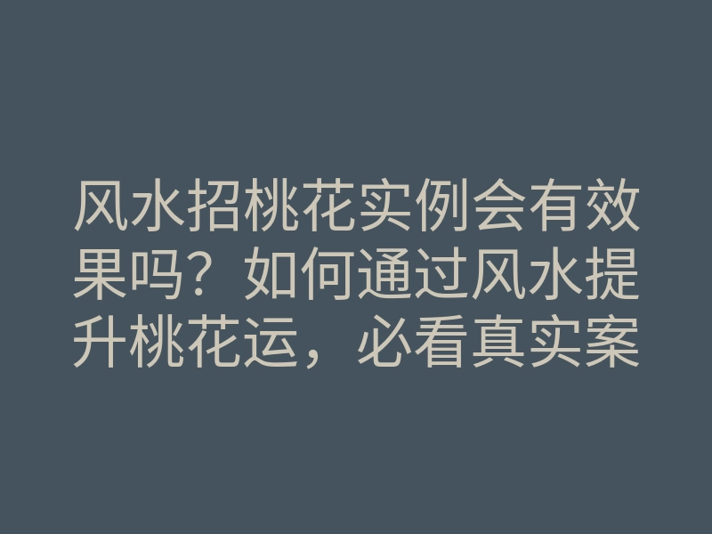风水招桃花实例会有效果吗?如何通过风水提升桃花运,必看真实案例分享