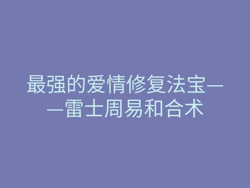最强的爱情修复法宝——雷士周易和合术